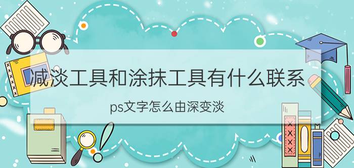 减淡工具和涂抹工具有什么联系 ps文字怎么由深变淡？